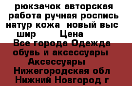 рюкзачок авторская работа ручная роспись натур.кожа  новый выс.31, шир.32, › Цена ­ 11 000 - Все города Одежда, обувь и аксессуары » Аксессуары   . Нижегородская обл.,Нижний Новгород г.